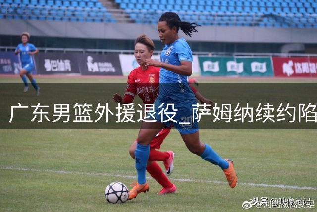 广东男篮外援退役 萨姆纳续约陷入僵局