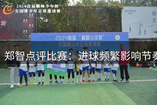 郑智点评比赛：进球频繁影响节奏，球迷体验欠佳